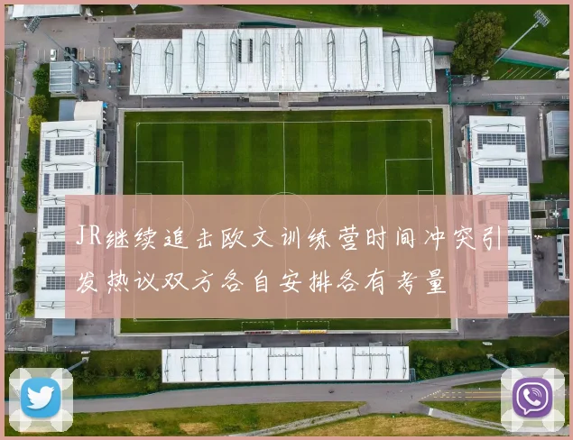 JR继续追击欧文训练营时间冲突引发热议双方各自安排各有考量