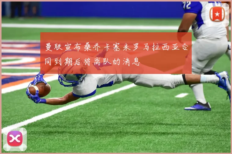 曼联宣布桑乔卡塞米罗马拉西亚合同到期后将离队的消息