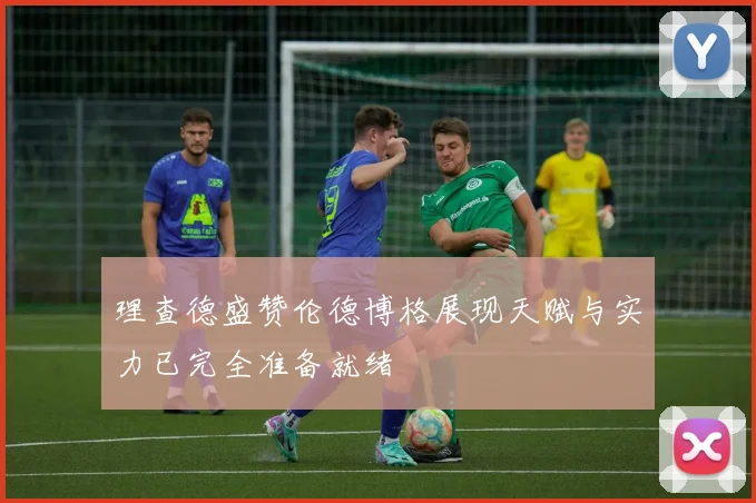 理查德盛赞伦德博格展现天赋与实力已完全准备就绪