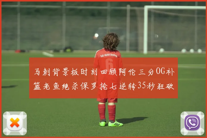 马刺背景板时刻回顾阿伦三分OG补篮老鱼绝杀保罗抢七逆转35秒狂砍13分